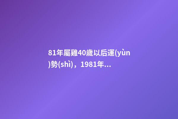 81年屬雞40歲以后運(yùn)勢(shì)，1981年屬雞人一生運(yùn)程 81年屬雞40歲以后-第1張-觀點(diǎn)-玄機(jī)派